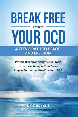Break Free from Your OCD : A Teens Path to Peace and Freedom: Proven Strategies and Practical Tools to Help You Conquer Your Fears, Regain Control, an
