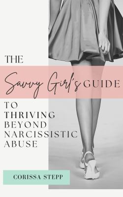 The Savvy Girl's Guide to Thriving Beyond Narcissistic Abuse