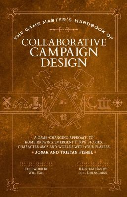 The Game Master's Handbook of Collaborative Campaign Design : A Game-Changing Approach to Homebrewing Emergent TTRPG Stories, Character Arcs and World