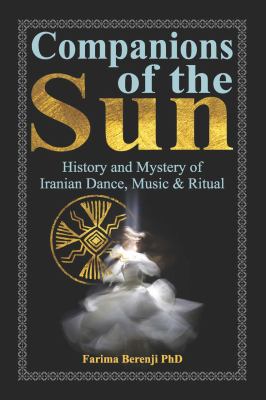 Companions of the Sun : History and Mystery of Iranian Sacred Dance, Music and Rituals