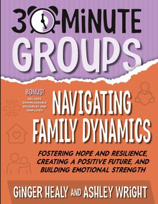 30-Minute Groups: Navigating Family Dynamics : Fostering Hope and Resilience, Creating a Positive Future, and Building Emotional Strength