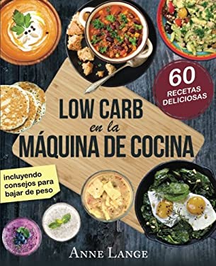 Low Carb en la Máquina de Cocina : El Libro con 60 Recetas Fáciles y Deliciosas