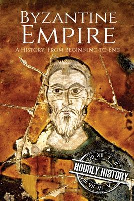 Byzantine Empire : A History from Beginning to End