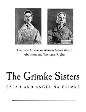 The Grimke Sisters : The First American Women Advocates of Abolition and Woman's Rights