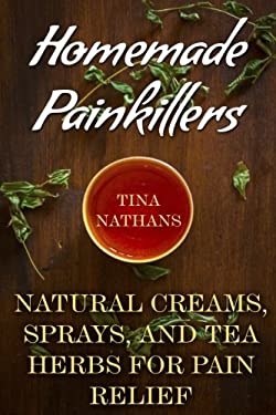 Homemade Painkillers: Natural Creams, Sprays, and Tea Herbs for Pain Relief : (Healthy Healing, Natural Healing)