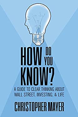 How Do You Know? : A Guide to Clear Thinking about Wall Street, Investing and Life