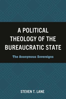 A Political Theology of the Bureaucratic State : The Anonymous Sovereigns