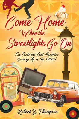Come Home When the Streetlights Go On : Fun Facts and Fond Memories Growing up in The 1950s!