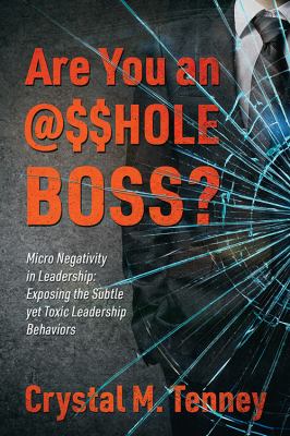 Are You an @$$HOLE Boss? : Micro Negativity in Leadership: Exposing the Subtle yet Toxic Leadership Behaviors