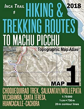 Inca Trail Map 1 Hiking and Trekking Routes to Machu Picchu Topographic Map Atlas Choquequirao Trek, Salkantay/Mollepata, Vilcabamba, Santa Teresa, Hu
