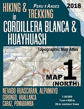Hiking and Trekking in Cordillera Blanca and Huayhuash Map 1 (North) Nevado Huascaran, Alpamayo, Corongo, Huallanca, Caraz, Pomabamba Topographic Map 