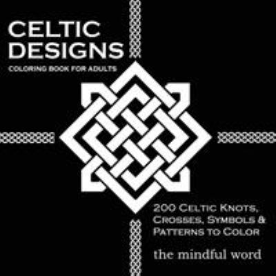 Celtic Designs Coloring Book for Adults : 200 Celtic Knots, Crosses and Patterns to Color for Stress Relief and Meditation
