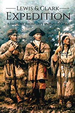 Lewis and Clark Expedition : A History from Beginning to End