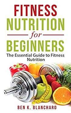 Fitness Nutrition for Beginners : The Essential Guide to Fitness Nutrition
