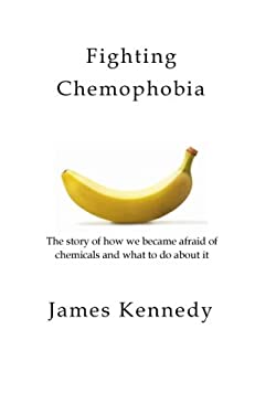 Fighting Chemophobia : A Survival Guide Against Marketers Who Capitalise on Our Innate Fear of Chemicals for Financial and Political Gain