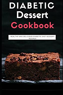 Diabetic Dessert Cookbook : Healthy and Delicious Diabetic Diet Dessert Recipes