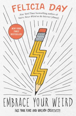 Embrace Your Weird : Face Your Fears and Unleash Creativity