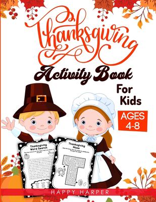 Thanksgiving Activity Book for Kids Ages 4-8 : A Fun Children's Activity Workbook for Learning, Word Search, Mazes, Crosswords, Coloring Pages, Dot to