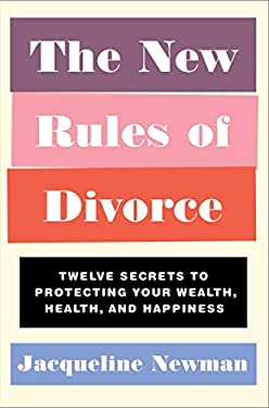 The New Rules of Divorce : Twelve Secrets to Protecting Your Wealth, Health, and Happiness