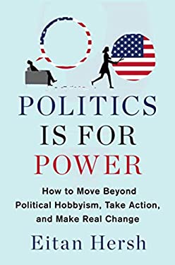 Politics Is for Power : How to Move Beyond Political Hobbyism, Take Action, and Make Real Change