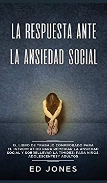 La Respuesta Ante la Ansiedad Social : El Libro de Trabajo Comprobado para el Introvertido para Remediar la Ansiedad Social y Sobrellevar la Timidez: 