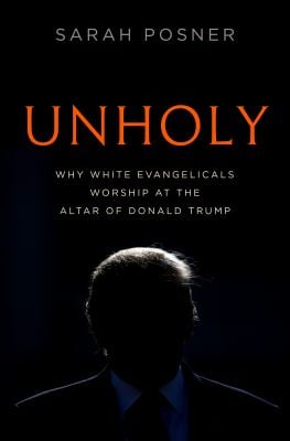 Unholy : Why White Evangelicals Worship at the Altar of Donald Trump