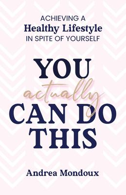 You Actually Can Do This : Achieving a Healthy Lifestyle in Spite of Yourself