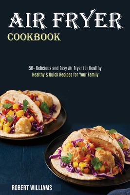 Air Fryer Cookbook : Healthy & Quick Recipes for Your Family (50+ Delicious and Easy Air Fryer for Healthy)
