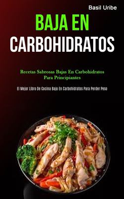 Baja en Carbohidratos : Recetas Sabrosas Bajas en Carbohidratos para Principiantes (el Mejor Libro de Cocina Bajo en Carbohidratos para Perder Peso)