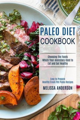 Paleo Diet Cookbook : Choosing the Foods Which Your Ancestors Used to Eat and Get Healthy (Easy to Prepare Healthy Crock Pot Paleo Recipes)