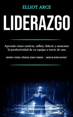 Liderazgo: Aprenda cómo motivar, influir, liderar y aumentar la productividad de su equipo a través de una (Aprender a motivar, influencia, plomo e ..