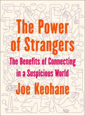 The Power of Strangers : The Benefits of Connecting in a Suspicious World