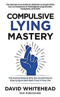 Compulsive Lying Mastery : The Science Behind Why We Lie and How to Stop Lying to Gain Back Trust in Your Life: Cure Guide for White Lies, Compulsive 