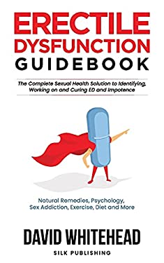 Erectile Dysfunction Guidebook : Natural Remedies, Psychology, Sex Addiction, Exercise, Diet and More