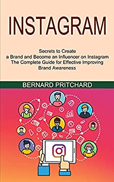 Instagram : The Complete Guide for Effective Improving Brand Awareness (Secrets to Create a Brand and Become an Influencer on Instagram)
