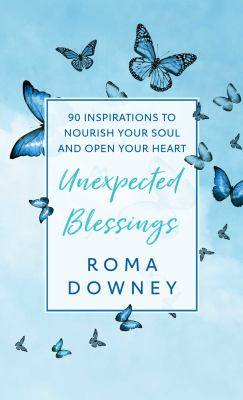 Unexpected Blessings : 90 Inspirations to Nourish Your Soul and Open Your Heart