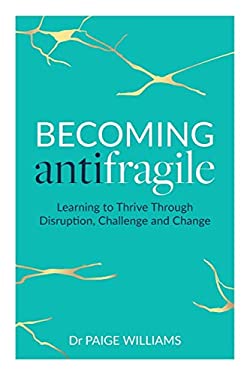 Becoming Antifragile : Learning to Thrive Through Disruption, Challenge and Change