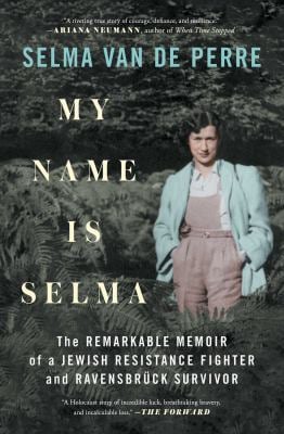 My Name Is Selma : The Remarkable Memoir of a Jewish Resistance Fighter and Ravensbrück Survivor
