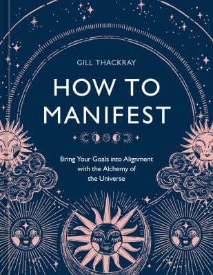 How to Manifest : Bring Your Goals into Alignment with the Alchemy of the Universe [a Manifestation Book]