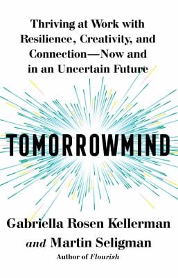 Tomorrowmind : Thriving at Work with Resilience, Creativity, and Connection--Now and in an Uncertain Future