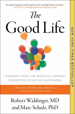 The Good Life : Lessons from the World's Longest Scientific Study of Happiness