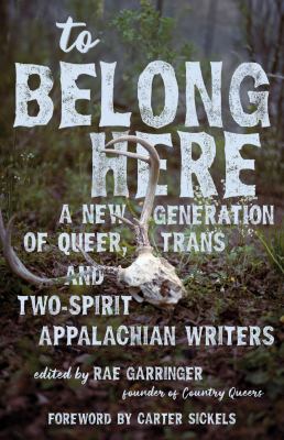 To Belong Here : A New Generation of Queer, Trans, and Two-Spirit Appalachian Writers