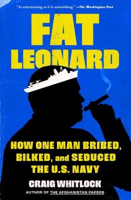 Fat Leonard : How One Man Bribed, Bilked, and Seduced the U. S. Navy