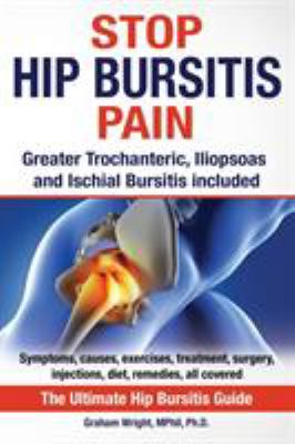 Stop Hip Bursitis Pain : Greater Trochanteric, Iliopsoas and Ischial Bursitis
