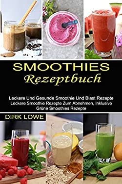 Smoothies Rezeptbuch : Leckere und Gesunde Smoothie und Blast Rezepte (Leckere Smoothie Rezepte Zum Abnehmen, Inklusive Grüne Smoothies Rezepte)