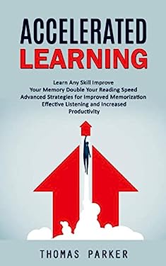 Accelerated Learning : Learn Any Skill Improve Your Memory Double Your Reading Speed (Advanced Strategies for Improved Memorization Effective Listenin