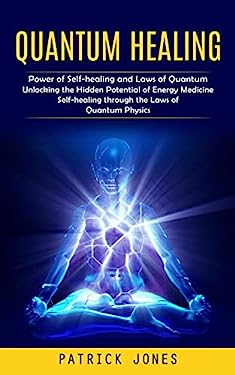 Quantum Healing : Power of Self-Healing and Laws of Quantum (Unlocking the Hidden Potential of Energy Medicine Self-healing Through the Laws of Quantu