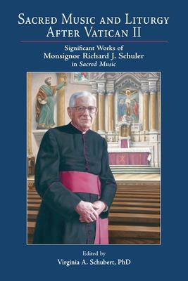 Sacred Music and Liturgy after Vatican II : Significant Works of Monsignor Richard J. Schuler in Sacred Music