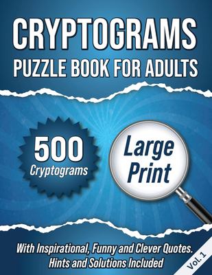 Cryptograms Puzzle Book for Adults : 500 Large Print Cryptograms with Inspirational, Funny and Clever Quotes. Hints and Solutions Included. Volume 1