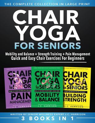 Chair Yoga for Seniors 3 in 1 the Complete Collection : Mobility and Balance + Strength Training + Pain Management Quick and Easy Chair Exercises for 